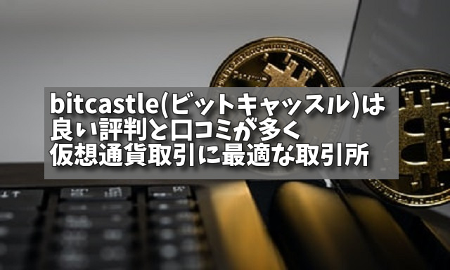 bitcastle(ビットキャッスル)は良い評判と口コミが多く仮想通貨取引に最適な取引所の画像