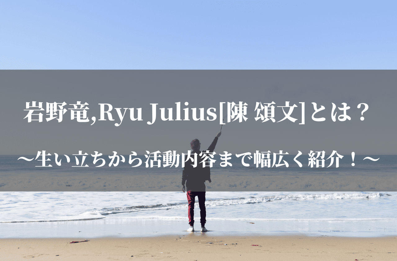 岩野竜,Ryu Julius[陳 頌文]とは？生い立ちから活動内容まで幅広く紹介！