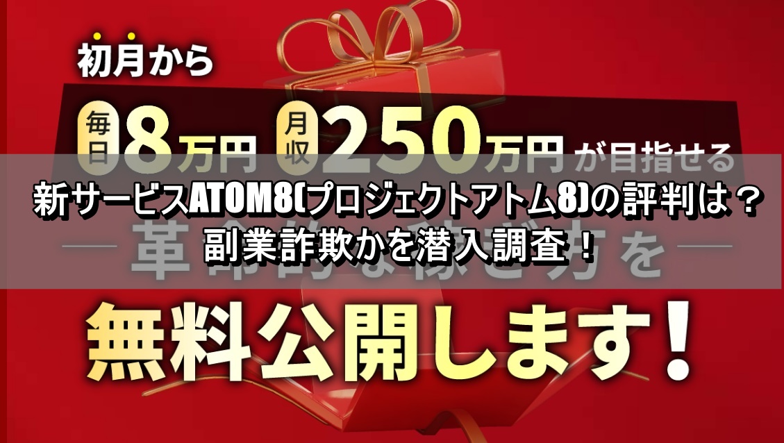 新サービスATOM8(プロジェクトアトム8)の評判は？副業詐欺かを潜入調査！